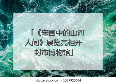 《宋画中的山河人间》展览亮相开封市博物馆