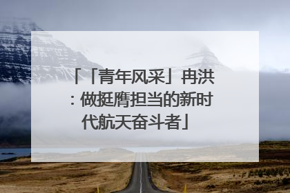 「青年风采」冉洪：做挺膺担当的新时代航天奋斗者