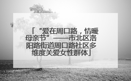 “爱在周口路，情暖母亲节”——市北区洛阳路街道周口路社区多维度关爱女性群体