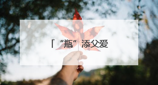 “瓶”添父爱 绿意寄情