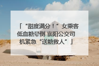 “甜度满分！”女乘客低血糖晕倒 襄阳公交司机紧急“送糖救人”