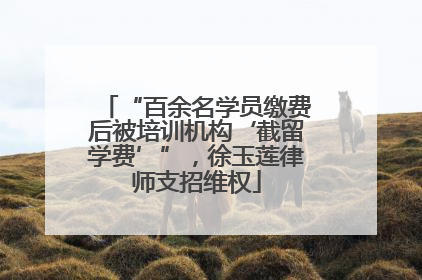 “百余名学员缴费后被培训机构‘截留学费’”，徐玉莲律师支招维权