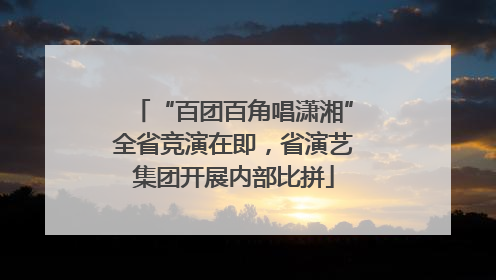 “百团百角唱潇湘”全省竞演在即，省演艺集团开展内部比拼