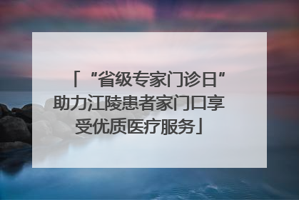“省级专家门诊日”助力江陵患者家门口享受优质医疗服务