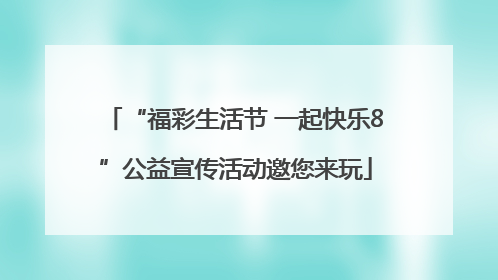 “福彩生活节 一起快乐8”公益宣传活动邀您来玩