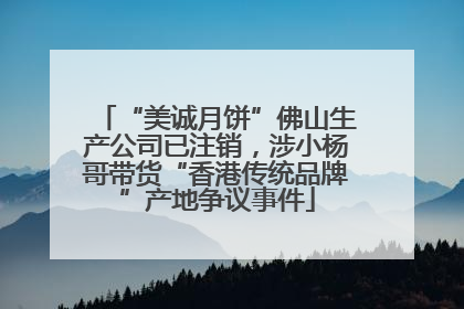 “美诚月饼”佛山生产公司已注销，涉小杨哥带货“香港传统品牌”产地争议事件