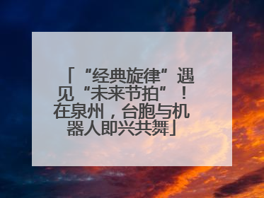 “经典旋律”遇见“未来节拍”！在泉州，台胞与机器人即兴共舞