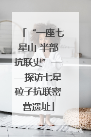 “一座七星山 半部抗联史”——探访七星砬子抗联密营遗址