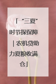 “三夏”时节探保障｜农机贷助力夏粮收满仓
