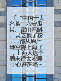 “中国十大名茶”六安瓜片、霍山石斛、灵芝孢子粉……都从原产地空降上海了，上海人这个周末得去农展中心逛逛咯～