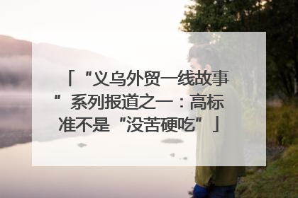 “义乌外贸一线故事”系列报道之一：高标准不是“没苦硬吃”