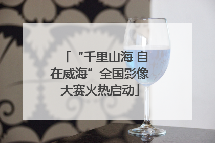 “千里山海 自在威海”全国影像大赛火热启动