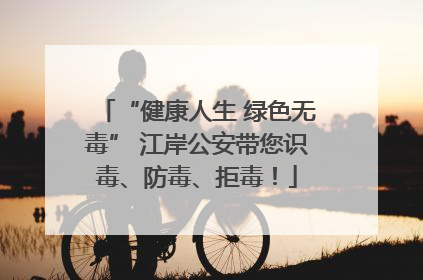 “健康人生 绿色无毒” 江岸公安带您识毒、防毒、拒毒！