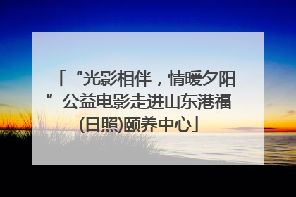 “光影相伴，情暖夕阳”公益电影走进山东港福(日照)颐养中心
