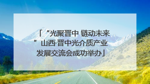 “光聚晋中 链动未来”山西·晋中光介质产业发展交流会成功举办