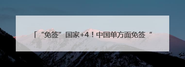 “免签”国家+4！中国单方面免签“朋友圈”增至47国，最新热点解答→