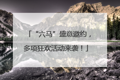 “六马”盛意邀约，多项狂欢活动来袭！