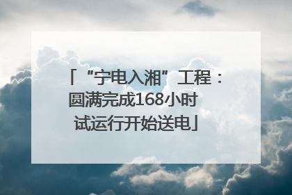 “宁电入湘”工程：圆满完成168小时 试运行开始送电