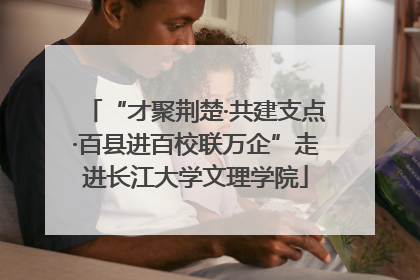 “才聚荆楚·共建支点·百县进百校联万企”走进长江大学文理学院