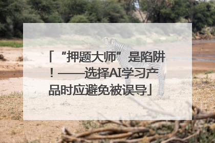 “押题大师”是陷阱！——选择AI学习产品时应避免被误导