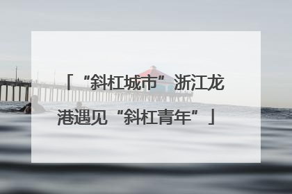 “斜杠城市”浙江龙港遇见“斜杠青年”
