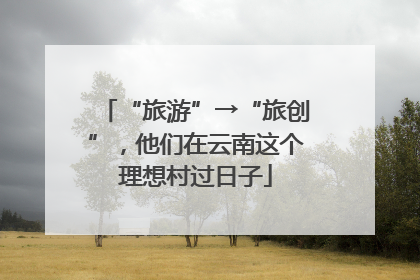 “旅游”→“旅创”，他们在云南这个理想村过日子
