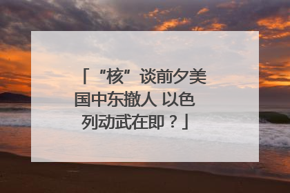 “核”谈前夕美国中东撤人 以色列动武在即？