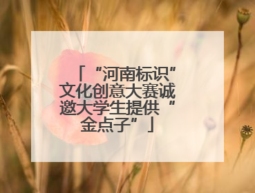 “河南标识”文化创意大赛诚邀大学生提供“金点子”