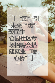 “职”引未来“惠”聚民生——仓园社区专场招聘会搭建就业“暖心桥”