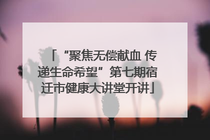 “聚焦无偿献血 传递生命希望”第七期宿迁市健康大讲堂开讲
