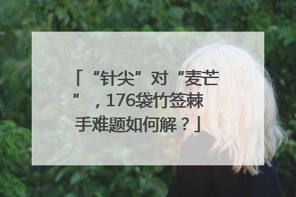 “针尖”对“麦芒”，176袋竹签棘手难题如何解？