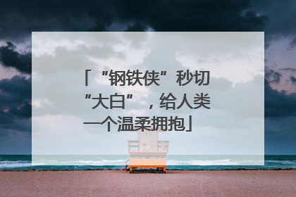 “钢铁侠”秒切“大白”，给人类一个温柔拥抱