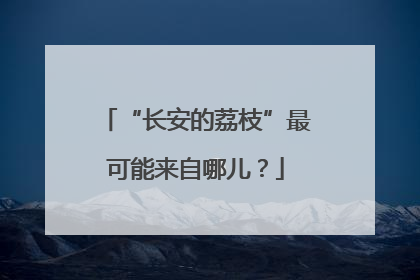 “长安的荔枝”最可能来自哪儿？