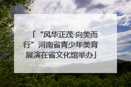 “风华正茂·向美而行”河南省青少年美育展演在省文化馆举办
