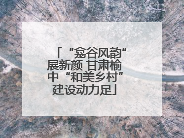 “龛谷风韵”展新颜 甘肃榆中“和美乡村”建设动力足