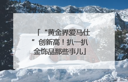 “黄金界爱马仕”创新高！扒一扒金饰品那些事儿