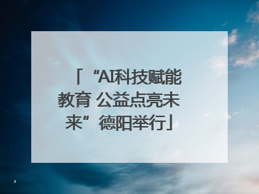 “AI科技赋能教育 公益点亮未来”德阳举行