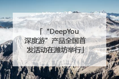 “DeepYou深度游”产品全国首发活动在潍坊举行