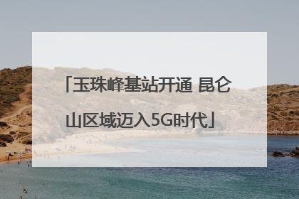 玉珠峰基站开通 昆仑山区域迈入5G时代