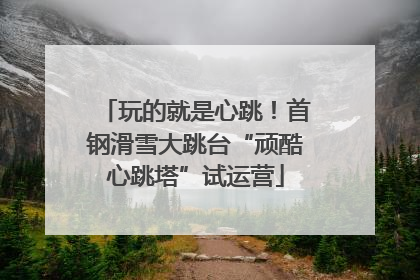 玩的就是心跳！首钢滑雪大跳台“顽酷心跳塔”试运营