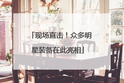 现场直击！众多明星装备在此亮相