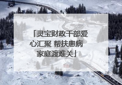灵宝财政干部爱心汇聚 帮扶患病家庭渡难关