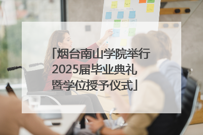 烟台南山学院举行2025届毕业典礼暨学位授予仪式