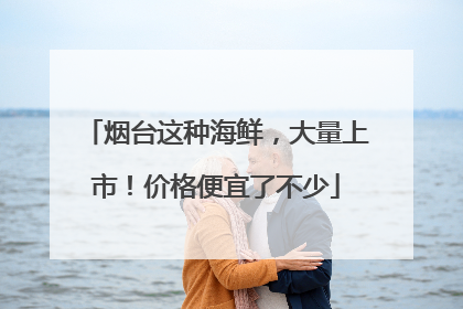烟台这种海鲜，大量上市！价格便宜了不少