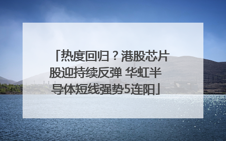 热度回归？港股芯片股迎持续反弹 华虹半导体短线强势5连阳