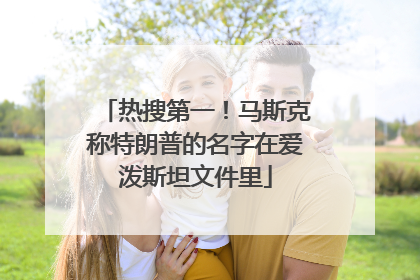 热搜第一！马斯克称特朗普的名字在爱泼斯坦文件里