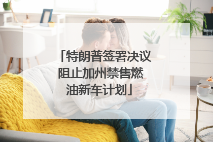特朗普签署决议 阻止加州禁售燃油新车计划