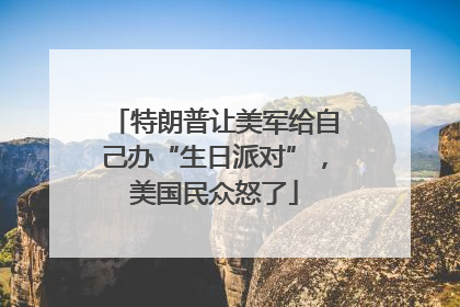 特朗普让美军给自己办“生日派对”，美国民众怒了