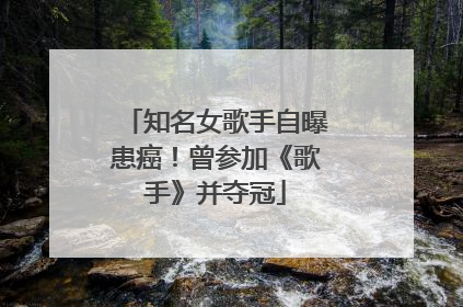 知名女歌手自曝患癌！曾参加《歌手》并夺冠