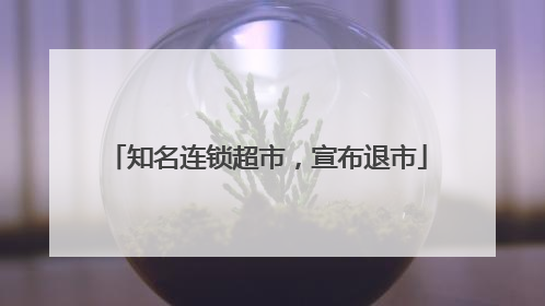 知名连锁超市，宣布退市